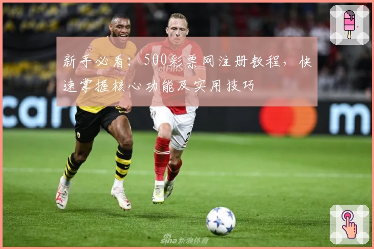 新手必看：500彩票网注册教程，快速掌握核心功能及实用技巧