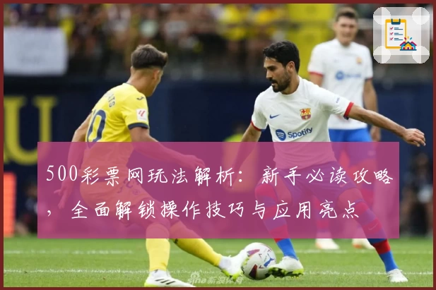 500彩票网玩法解析：新手必读攻略，全面解锁操作技巧与应用亮点