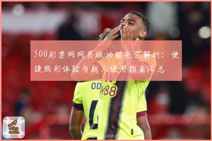 500彩票网网页版功能亮点解析：便捷购彩体验与新人使用指南汇总