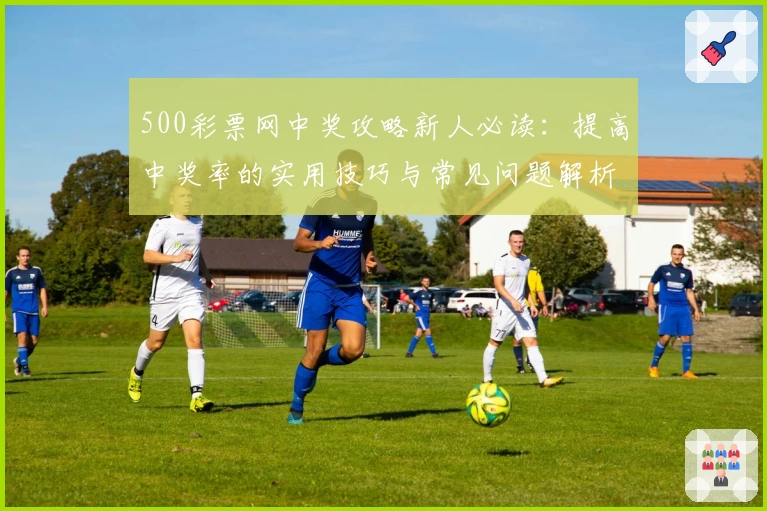 500彩票网中奖攻略新人必读：提高中奖率的实用技巧与常见问题解析