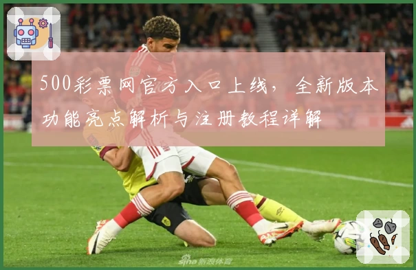 500彩票网官方入口上线，全新版本功能亮点解析与注册教程详解