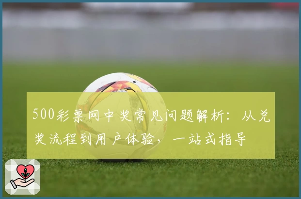 500彩票网中奖常见问题解析:从兑奖流程到用户体验,一站式指导