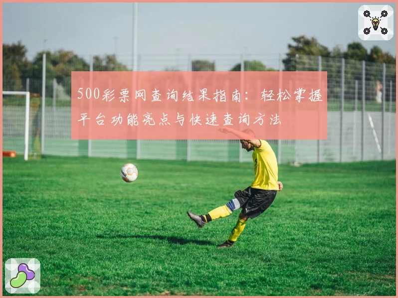 500彩票网查询结果指南：轻松掌握平台功能亮点与快速查询方法
