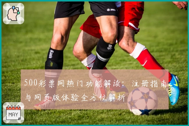 500彩票网热门功能解读:注册指南与网页版体验全方位解析