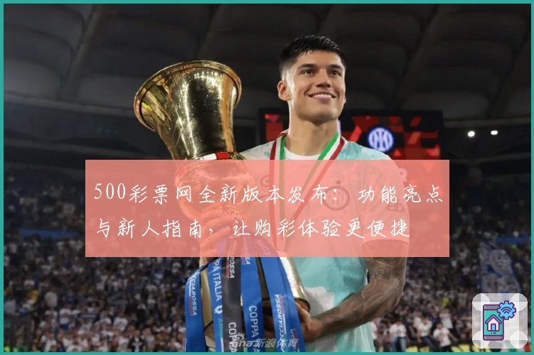 500彩票网全新版本发布：功能亮点与新人指南，让购彩体验更便捷