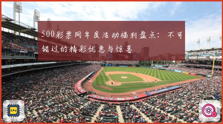 500彩票网年度活动福利盘点：不可错过的精彩优惠与惊喜