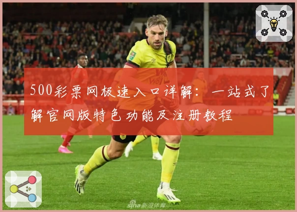 500彩票网极速入口详解:一站式了解官网版特色功能及注册教程
