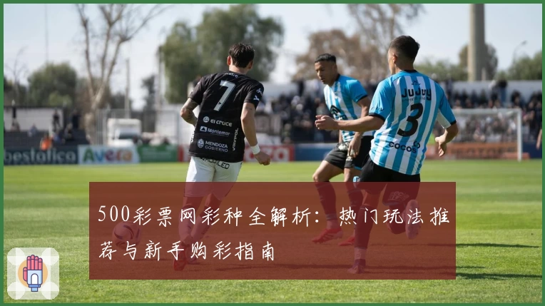 500彩票网彩种全解析：热门玩法推荐与新手购彩指南