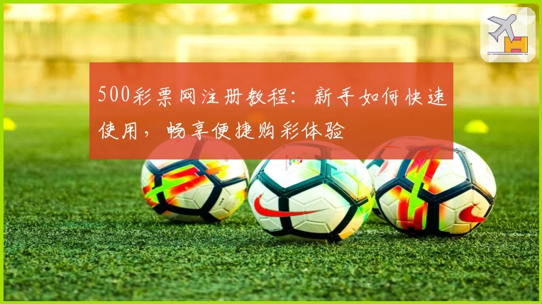 500彩票网注册教程：新手如何快速使用，畅享便捷购彩体验