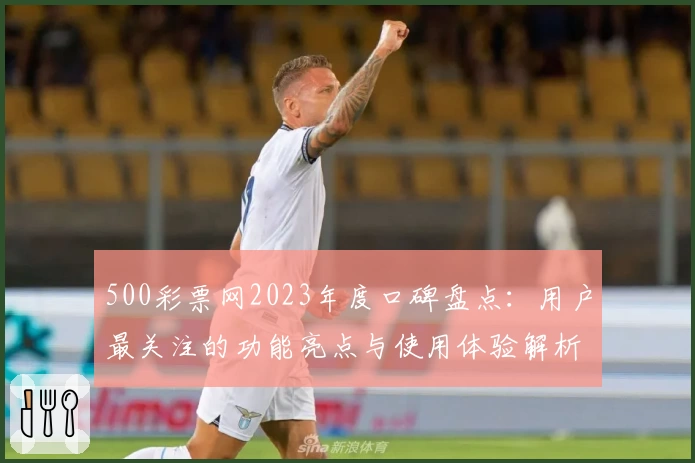 500彩票网2023年度口碑盘点：用户最关注的功能亮点与使用体验解析