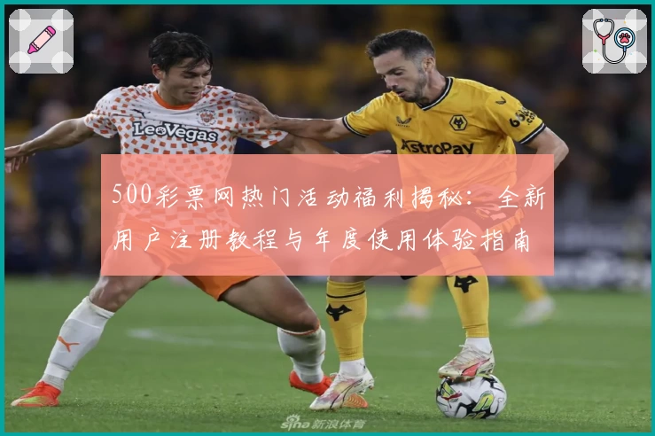 500彩票网热门活动福利揭秘:全新用户注册教程与年度使用体验指南