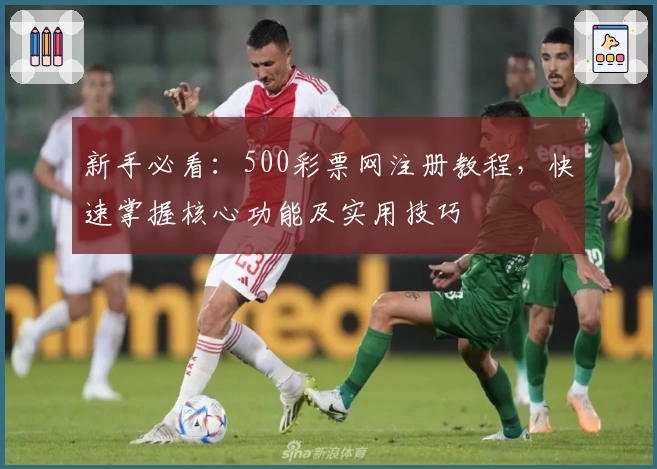 新手必看：500彩票网注册教程，快速掌握核心功能及实用技巧