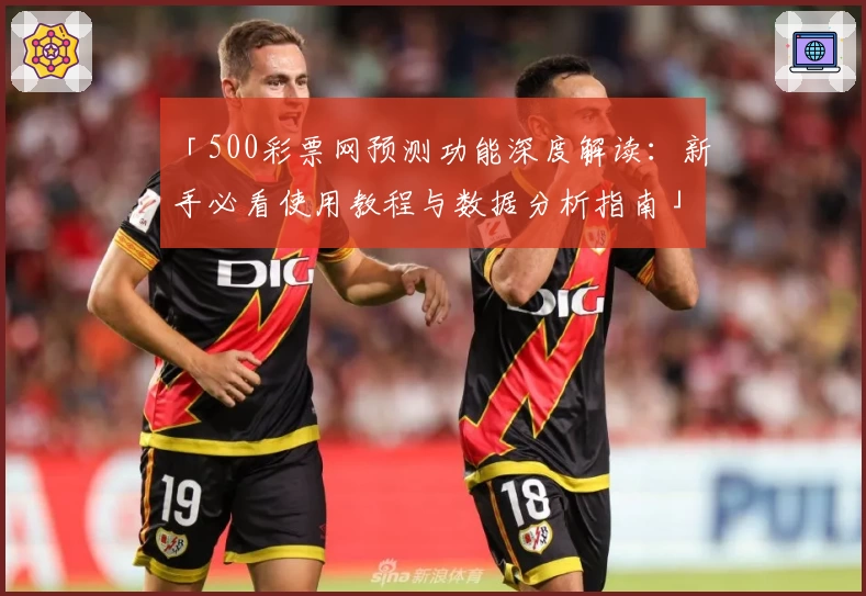「500彩票网预测功能深度解读：新手必看使用教程与数据分析指南」
