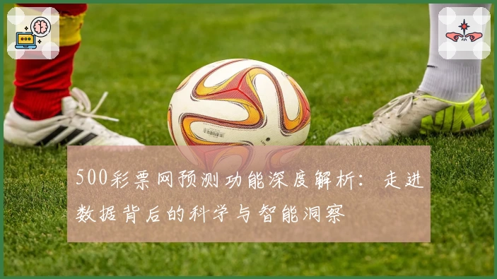 500彩票网预测功能深度解析：走进数据背后的科学与智能洞察
