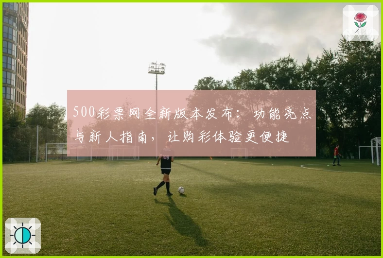500彩票网全新版本发布：功能亮点与新人指南，让购彩体验更便捷