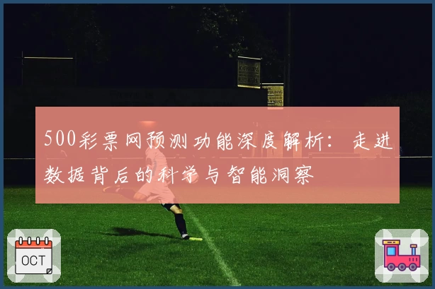 500彩票网预测功能深度解析：走进数据背后的科学与智能洞察