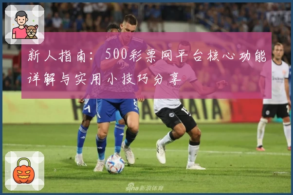 新人指南：500彩票网平台核心功能详解与实用小技巧分享