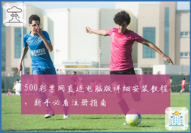 500彩票网直连电脑版详细安装教程，新手必看注册指南