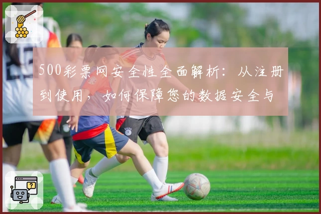 500彩票网安全性全面解析：从注册到使用，如何保障您的数据安全与隐私