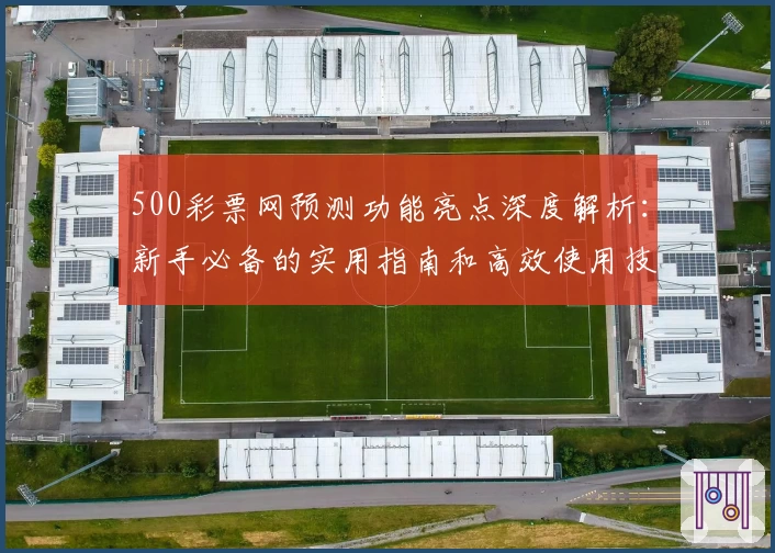 500彩票网预测功能亮点深度解析：新手必备的实用指南和高效使用技巧