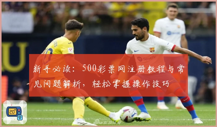 新手必读：500彩票网注册教程与常见问题解析，轻松掌握操作技巧