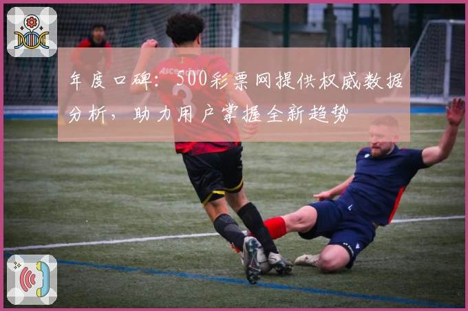 年度口碑:500彩票网提供权威数据分析,助力用户掌握全新趋势