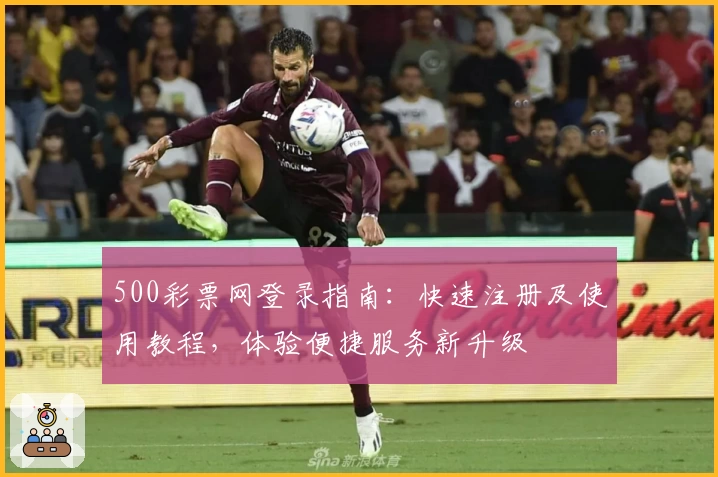 500彩票网登录指南：快速注册及使用教程，体验便捷服务新升级
