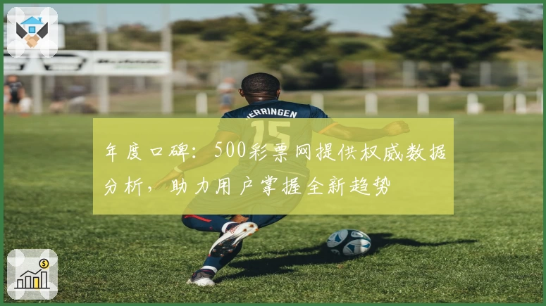年度口碑：500彩票网提供权威数据分析，助力用户掌握全新趋势