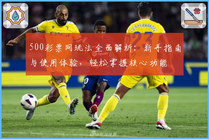 500彩票网玩法全面解析：新手指南与使用体验，轻松掌握核心功能