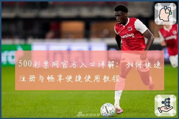 500彩票网官方入口详解：如何快速注册与畅享便捷使用教程