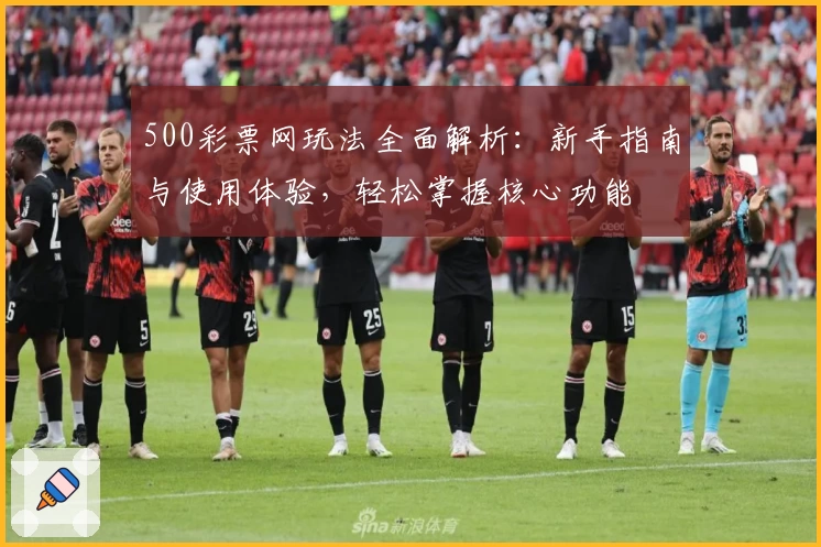 500彩票网玩法全面解析：新手指南与使用体验，轻松掌握核心功能